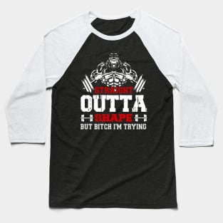 Straight Outta Shape But Bitch I'm Trying | Motivational & Inspirational | Gift or Present for Gym Lovers Baseball T-Shirt